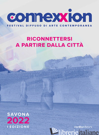 CONNEXXION. FESTIVAL DIFFUSO DI ARTE CONTEMPORANEA 2022. RICONNETTERSI A PARTIRE - SAVORELLI L. (CUR.)
