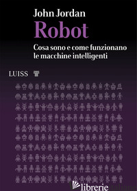ROBOT. COSA SONO E COME FUNZIONANO LE MACCHINE INTELLIGENTI - JORDAN JOHN M.