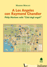 A LOS ANGELES CON RAYMOND CHANDLER. PHILIP MARLOWE NELLA «CITTA' DEGLI ANGELI» - MOSCATI MASSIMO