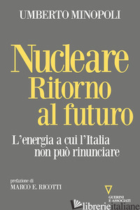 NUCLEARE. RITORNO AL FUTURO. L'ENERGIA A CUI L'ITALIA NON PUO' RINUNCIARE - MINOPOLI UMBERTO