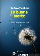 BUONA MORTE. VIAGGIO NELL'EUTANASIA IN ITALIA (LA) - TARABBIA ANDREA