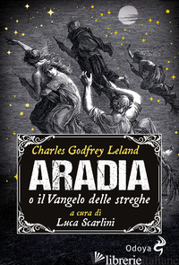 ARADIA, O IL VANGELO DELLE STREGHE - LELAND CHARLES GODFREY; SCARLINI L. (CUR.)
