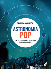 ASTRONOMIA POP. UN VIAGGIO FRA SCIENZA E IMMAGINARIO - RICCI EMILIANO