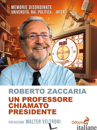 PROFESSORE CHIAMATO PRESIDENTE. MEMORIE DISORDINATE. UNIVERSITA', RAI, POLITICA. - ZACCARIA ROBERTO