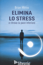 ELIMINA LO STRESS E RITROVA LA PACE INTERIORE. CON CONTENUTO DIGITALE PER DOWNLO - WEISS BRIAN L.