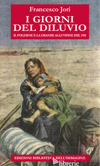 GIORNI DEL DILUVIO. IL POLESINE E LA GRANDE ALLUVIONE DEL 1951 (I) - JORI FRANCESCO