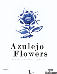 AZULEJO FLOWERS. FROM THE 15TH CENTURY UP TO NOW - ALDIS (CUR.)