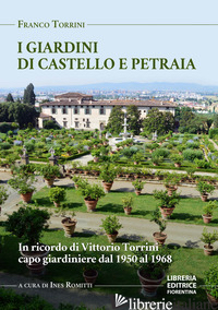 GIARDINI DI PETRAIA E CASTELLO. IN RICORDO DI VITTORIO TORRINI CAPO GIARDINIERE  - TORRINI FRANCO; ROMITTI I. (CUR.)