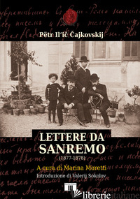 LETTERE DA SANREMO (1877-1878) - CAJKOVSKIJ PETR ILIC; MORETTI M. (CUR.)