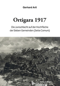 ORTIGARA 1917. DIE JUNISCHLACHT AUF DER HOCHFLACHE DER SIEBEN GEMEINDEN (SETTE C - ARTL GERHARD
