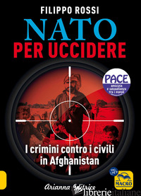 NATO PER UCCIDERE. I CRIMINI CONTRO I CIVILI IN AFGHANISTAN - ROSSI FILIPPO