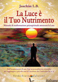 LUCE E' IL TUO NUTRIMENTO. MANUALE DI TRASFORMAZIONE PSICO-SPIRITUALE ATTRAVERSO - JOACHIM L. B.