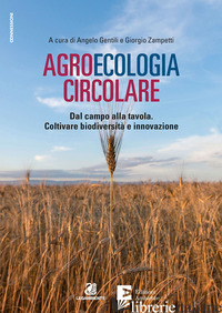 AGROECOLOGIA CIRCOLARE. DAL CAMPO ALLA TAVOLA. COLTIVARE BIODIVERSITA' E INNOVAZ - GENTILI A. (CUR.); ZAMPETTI G. (CUR.)