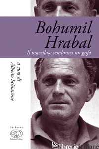 BOHUMIL HRABAL. IL MACELLAIO SEMBRAVA UN GUFO - SCHIAVONE A. (CUR.)