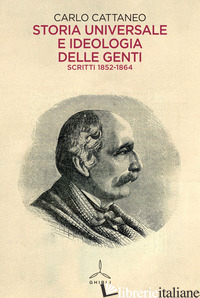 STORIA UNIVERSALE E IDEOLOGIA DELLE GENTI. SCRITTI 1852-1864 - CATTANEO CARLO