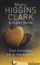 COSI' IMMOBILE TRA LE MIE BRACCIA - HIGGINS CLARK MARY; BURKE ALAFAIR