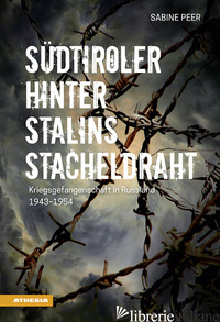 SUDTIROLER HINTER STALINS STACHELDRAHT. KRIEGSGEFANGENSCHAFT IN RUSSLAND 1943-19 - PEER SABINE