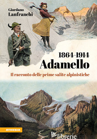ADAMELLO 1864-1914. IL RACCONTO DELLE PRIME SALITE ALPINISTICHE - LANFRANCHI GIORDANO