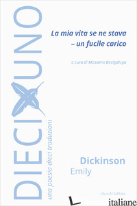 MIA VITA SE NE STAVA - UN FUCILE CARICO (LA) - DICKINSON EMILY; BACIGALUPO M. (CUR.)