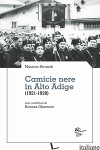 CAMICIE NERE IN ALTO ADIGE (1921-1928) - FERRANDI MAURIZIO
