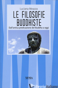 FILOSOFIE BUDDHISTE. DALL'ANTICA PREDICAZIONE DEL BUDDHA A OGGI (LE) - MEAZZA LUCIANA