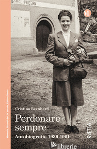 PERDONARE SEMPRE. AUTOBIOGRAFIA 1939-1961 - BERNHARD CRISTINA; CERIANI P. (CUR.)