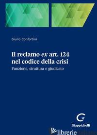 RECLAMO EX ART. 124 NEL CODICE DELLA CRISI. FUNZIONE, STRUTTURA E GIUDICATO (IL) - CONFORTINI GIULIO