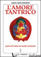 AMORE TANTRICO. PRATICA DEL TANTRA NEL MONDO OCCIDENTALE (L') - GUIDI GUERRERA GUIDO