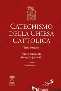 CATECHISMO DELLA CHIESA CATTOLICA. TESTO INTEGRALE. NUOVO COMMENTO TEOLOGICO-PAS - FISICHELLA R. (CUR.)