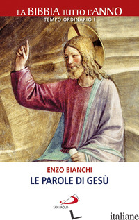 PAROLE DI GESU'. LA BIBBIA TUTTO L'ANNO. TEMPO ORDINARIO I (LE) - BIANCHI ENZO