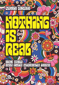 NOTHING IS REAL. BREVE STORIA DELLA MUSICA PSICHEDELICA INGLESE - GARGANO CLAUDIO