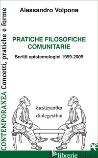 PRATICHE FILOSOFICHE COMUNITARIE. SCRITTI EPISTEMOLOGICI 1999-2009 - VOLPONE ALESSANDRO