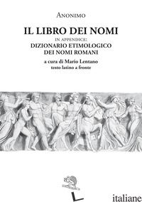 LIBRO DEI NOMI. IN APPENDICE: DIZIONARIO ETIMOLOGICO DEI NOMI ROMANI. TESTO LATI - ANONIMO; LENTANO M. (CUR.)