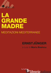 GRANDE MADRE. MEDITAZIONI MEDITERRANEE (LA) - JUNGER ERNST; BOSINCU M. (CUR.)
