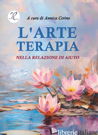 ARTE TERAPIA NELLA RELAZIONE DI AIUTO (L') - CERINO A. (CUR.)