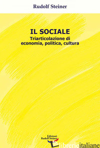 SOCIALE. TRIARTICOLAZIONE DI CULTURA, POLITICA, ECONOMIA (IL) - STEINER RUDOLF