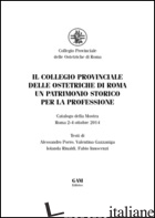 COLLEGIO PROVINCIALE DELLE OSTETRICHE DI ROMA. UN PATRIMONIO STORICO PER LA PROF - PORRO ALESSANDRO; GAZZANIGA VALENTINA; INNOCENZI FABIO; RINALDI I. (CUR.)