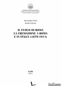 FUOCO DI ROMA. LA CREMAZIONE A ROMA E IN ITALIA (1879-1911) (IL) - PORRO ALESSANDRO; FALCONI BRUNO