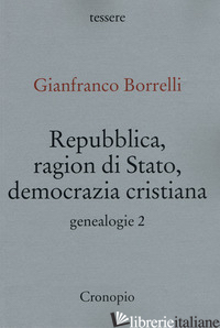 GENEALOGIE. VOL. 2: REPUBBLICA, RAGION DI STATO, DEMOCRAZIA CRISTIANA - BORRELLI GIANFRANCO