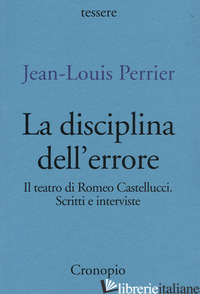 DISCIPLINA DELL'ERRORE. IL TEATRO DI ROMEO CASTELLUCCI. SCRITTI E INTERVISTE (LA - PERRIER JEAN-LOUIS; GUARESCHI A. (CUR.)