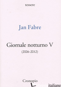 GIORNALE NOTTURNO (2006-2012). VOL. 5 - FABRE JAN; GIORDANO A. (CUR.); PARIS F. (CUR.); AMAGLIANI O. (CUR.)
