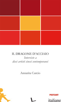 DRAGONE D'ACCIAIO. INTERVISTE A DIECI ARTISTI CINESI CONTEMPORANEI (IL) - CURCIO ANNARITA