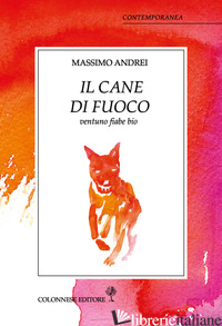 CANE DI FUOCO. VENTUNO FIABE BIO (IL) - ANDREI MASSIMO