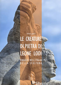 CREATURE DI PIETRA DI LEONE LODI. VIAGGIO NELL'ITALIA DELLA SCULTURA (LE) - GATTI CHIARA