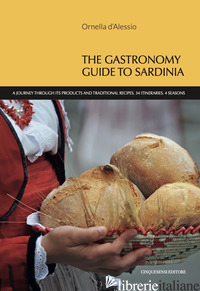 GASTRONOMY GUIDE TO SARDINIA. A JOURNEY THROUGH ITS PRODUCTS AND TRADITIONAL REC - D'ALESSIO ORNELLA