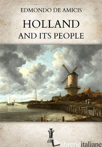 HOLLAND AND ITS PEOPLE - DE AMICIS EDMONDO