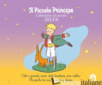 PICCOLO PRINCIPE. CALENDARIO DA TAVOLO 2024 (IL) - SAINT-EXUPERY ANTOINE DE