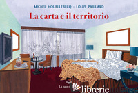 CARTA E IL TERRITORIO (LA) - HOUELLEBECQ MICHEL; PAILLARD LOUIS