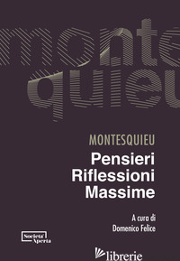 PENSIERI, RIFLESSIONI, MASSIME - MONTESQUIEU CHARLES L. DE; FELICE D. (CUR.)