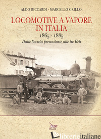LOCOMOTIVE A VAPORE IN ITALIA. 1865-1885. DALLE SOCIETA' PREUNITARIE ALLE TRE RE - RICCARDI ALDO; GRILLO MARCELLO